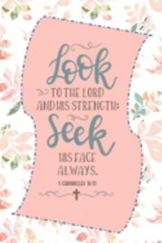 Look To The Lord And His Strength; Seek His Face Always - 1 Chronicles 16:11: Pretty Journal Planner For Christian Women To Write In. Give For ... 100 pages, cream interior, glossy cover
