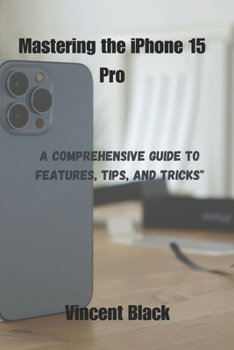 Paperback Mastering the iPhone 15 Pro: A Comprehensive Guide to Features, Tips, and Tricks" Book
