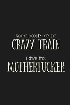 Paperback Some people ride the Crazy Train. I drive that Motherfucker.: a humorous and sassy, slightly naughty style journal notebook, perfect for those occasio Book