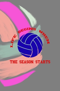 Life Begins When The Season Starts: All Purpose 6x9 Blank Lined Notebook Journal Way Better Than A Card Trendy Unique Gift Colors Ball Volleyball