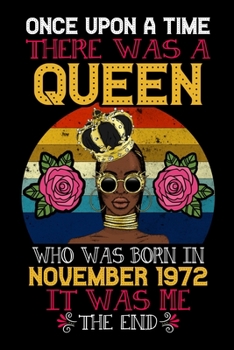 Once Upon A Time There Was A Queen Who Was Born In November 1972 It Was Me The End: Birthday Notebook And Journal To Write In For 47 Year Old Women ... Blank Lined 120 Pages 6*9 inch Notebook