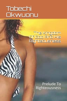 The Kingdom Of God And His Righteousness: Prelude To Righteousness
