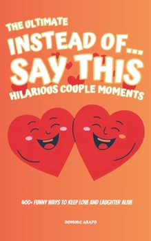 Paperback The Ultimate Instead of... Say This: Hilarious Couple Moments: 400+ Funny Ways to Keep Love and Laughter Alive Book