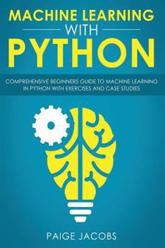 Paperback Machine Learning with Python: Comprehensive Beginner's Guide to Machine Learning in Python with Exercises and Case Studies Book