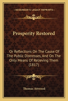 Paperback Prosperity Restored: Or Reflections On The Cause Of The Public Distresses, And On The Only Means Of Relieving Them (1817) Book