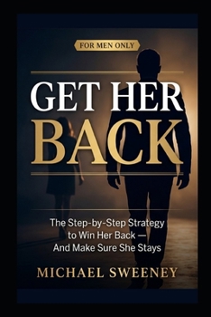 Paperback Get Her Back: FOR MEN ONLY - A Complete Step-by-Step Guide on How to Get Your Ex Girlfriend Back and Keep Her for Good Book
