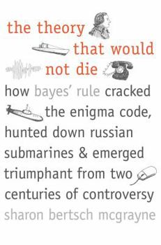 Hardcover The Theory That Would Not Die: How Bayes' Rule Cracked the Enigma Code, Hunted Down Russian Submarines, & Emerged Triumphant from Two Centuries of Co Book