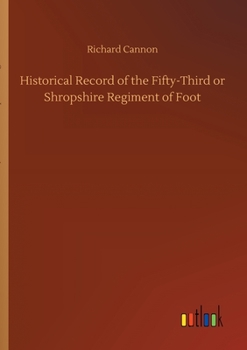 Historical Record of the Fifty-Third, or the Shropshire Regiment of Foot [microform]: Containing an Account of the Formation of the Regiment in 1755 and of Its Subsequent Services to 1848