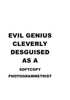 Evil Genius Cleverly Desguised As A Softcopy Photogrammetrist: Awesome Softcopy Photogrammetrist Notebook, Journal Gift, Diary, Doodle Gift or Notebook | 6 x 9 Compact Size- 109 Blank Lined Pages