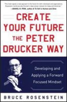 Hardcover Create Your Future the Peter Drucker Way: Developing and Applying a Forward-Focused Mindset Book