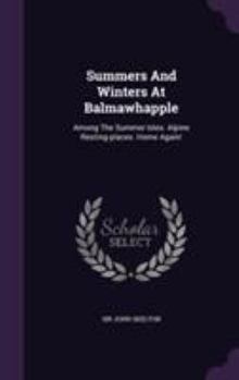 Hardcover Summers And Winters At Balmawhapple: Among The Summer Isles. Alpine Resting-places. Home Again! Book