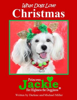 Christmas Special Edition What Dogs Love Series : Princess Jackie Her Highness the Dogginess