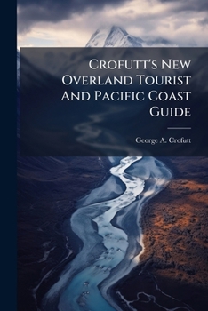 Paperback Crofutt's New Overland Tourist And Pacific Coast Guide: Containing A Condensed And Authentic Description Of Over One Thousand Two Hundred Cities, Town Book