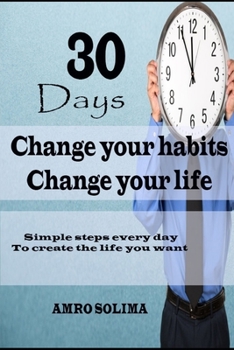 30 Days Change your habits: Change your life Simple steps every day  To create the life you want