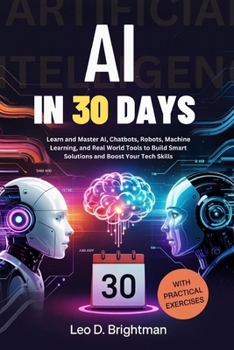 Paperback AI in 30 Days: Learn and Master AI, Chatbots, Robots, Machine Learning, and Real World Tools to Build Smart Solutions and Boost Your Tech Skills Book