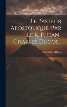 Hardcover Le Pasteur Apostolique, Par Le R. P. Jean-charles Ducos... [French] Book