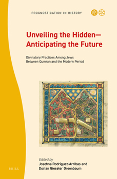 Unveiling the Hidden--Anticipating the Future : Divinatory Practices among Jews Between Qumran and the Modern Period