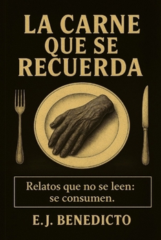 La carne que se recuerda: Relatos que no se leen: se consumen (Spanish Edition)