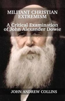 Paperback Militant Christian Extremism: A Critical Examination of John Alexander Dowie Book