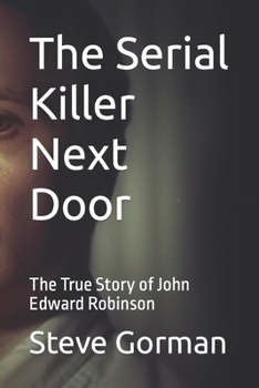 Paperback The Serial Killer Next Door: The True Story of John Edward Robinson Book