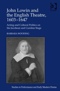John Lowin and the English Theatre, 1603-1647: Acting and Cultural Politics on the Jacobean and Caroline Stage