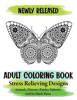 Paperback Adult Coloring Book: Relaxing and Beautiful Stress Relieving Designs Animals, Flowers, Paisley Patterns And So Much More Book