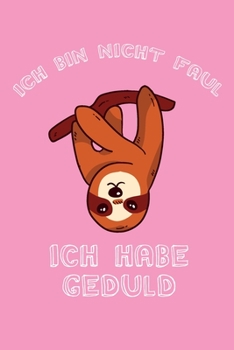 Ich bin nicht Faul Ich habe Geduld: Dieses Notizbuch hat ein schön gestaltetes Cover welches den Spruch "Ich bin nicht Faul, ich habe Geduld" trägt; ... Geschenk für Faule leute. (German Edition)