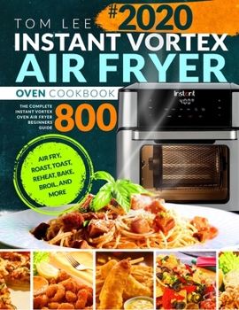 Paperback Instant Vortex Air Fryer Oven Cookbook 2020: The Complete Instant Vortex Oven Air Fryer Beginners Guide Air Fry, Roast, Toast, Reheat, Bake, Broil, an Book