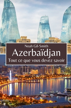 Azerbaïdjan: Tout ce que vous devez savoir (French Edition)
