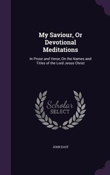 Hardcover My Saviour, Or Devotional Meditations: In Prose and Verse, On the Names and Titles of the Lord Jesus Christ Book