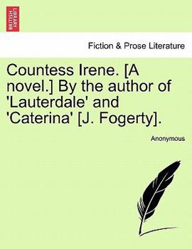 Countess Irene. [A novel.] By the author of 'Lauterdale' and 'Caterina' [J. Fogerty].