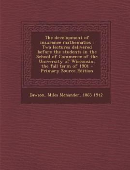 Paperback The Development of Insurance Mathematics: Two Lectures Delivered Before the Students in the School of Commerce of the University of Wisconsin, the Fal Book