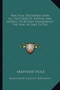 Paperback Practical Discourses Upon All The Collects, Epistles, And Gospels, To Be Used Throughout The Year, V4, Part 2 (1716) Book