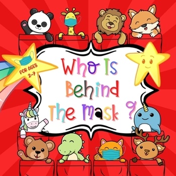 Who Is Behind The Mask ?: A Funny Animal Guessing Game Book For Parents, Grandparents And Teachers Searching For Activities That Give Kids Comfort And Reassurance About The Sudden Changes Around Them