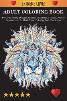 Paperback Adult Coloring Book: Stress Relieving Designs Animals, Mandalas, Flowers, Paisley Patterns And So Much More: Stress Relieving Designs Anima Book