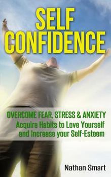 Paperback Self Confidence: Overcome Fear, Stress & Anxiety - Acquire Habits to Love Yourself and Increase Your Self-Esteem Book