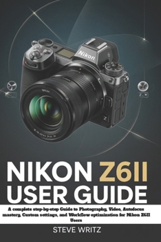 Paperback Nikon Z6II User Guide: A Complete Step-by-Step Guide to Photography, Video, Autofocus Mastery, Custom Settings, and Workflow Optimization for Nikon Z6 Book