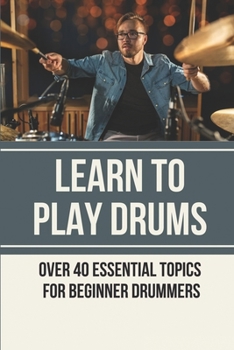 Paperback Learn To Play Drums: Over 40 Essential Topics For Beginner Drummers: Learning Drums On Electronic Kit Book