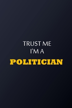 Trust Me I'm A Politician Notebook -  Funny Politician Gift: Lined Notebook / Journal Gift, 100 Pages, 6x9, Soft Cover, Matte Finish