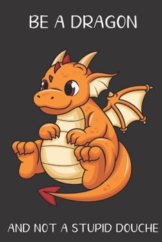 Be A Dragon And Not A Stupid Douche: Funny Gag Gift for Adults: Adult Humor Lined Paperback Notebook Journal with Cartoon Art Design Cover