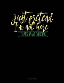 Paperback Just Pretend I'm Not Here Thats What I'm Doing: 5 Column Ledger Book