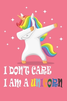 I DON'T CARE I AM A UNICORN Notebook: Inspirational Journal &  Diary: 120+ Pages of Lined & Blank Paper for Writing and Drawing for girls (6" x 9" Unicorn Notebooks)