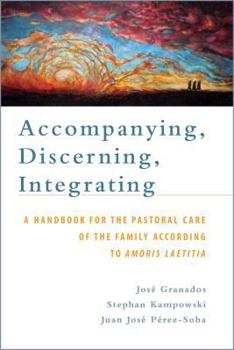Paperback Accompanying, Discerning, Integrating: A Handbook for the Pastoral Care of the Family According to Amoris Laetitia: A Handbook for the Pastoral Care o Book