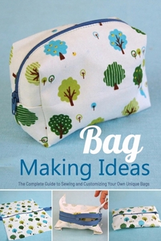 Paperback Bag Making Ideas: The Complete Guide to Sewing and Customizing Your Own Unique Bags: Easy and Fashionable Projects Anyone Can Sew Book