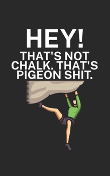 Hey Thats not chalk Thats pigeon shit: Climbing notebook for climber and boulderer with saying. 120 pages lined. Perfect gift.