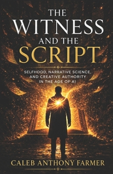 The Witness & The Script: Selfhood, Narrative Science, and Creative Authority in the Age of AI (Sociology of Spirit Series: The Missing Variable in Human Life)
