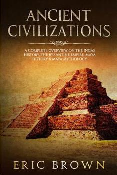 Paperback Ancient Civilizations: A Complete Overview On The Incas History, The Byzantine Empire, Maya History & Maya Mythology Book