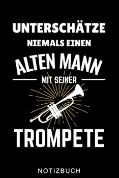 UNTERSCHÄTZE NIEMALS EINEN ALTEN MANN MIT SEINER TROMPETE NOTIZBUCH: A5 Notizbuch LINIERT für Trompetenspieler | Originelles Geschenk für Trompeter, ... | Planer für Bandproben (German Edition)