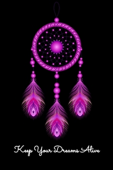 Keep Your Dreams Alive: Daily Gratitude Journal And Diary To Practise Mindful Thankfulness And Happiness For Dreamers, Lucid Dreaming Enthusiasts and Dreamcatcher Lovers (6 x 9; 120 Pages)