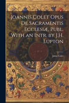 Paperback Joannis Colet Opus de Sacramentis Ecclesiæ, Publ. With an Intr. by J.H. Lupton Book